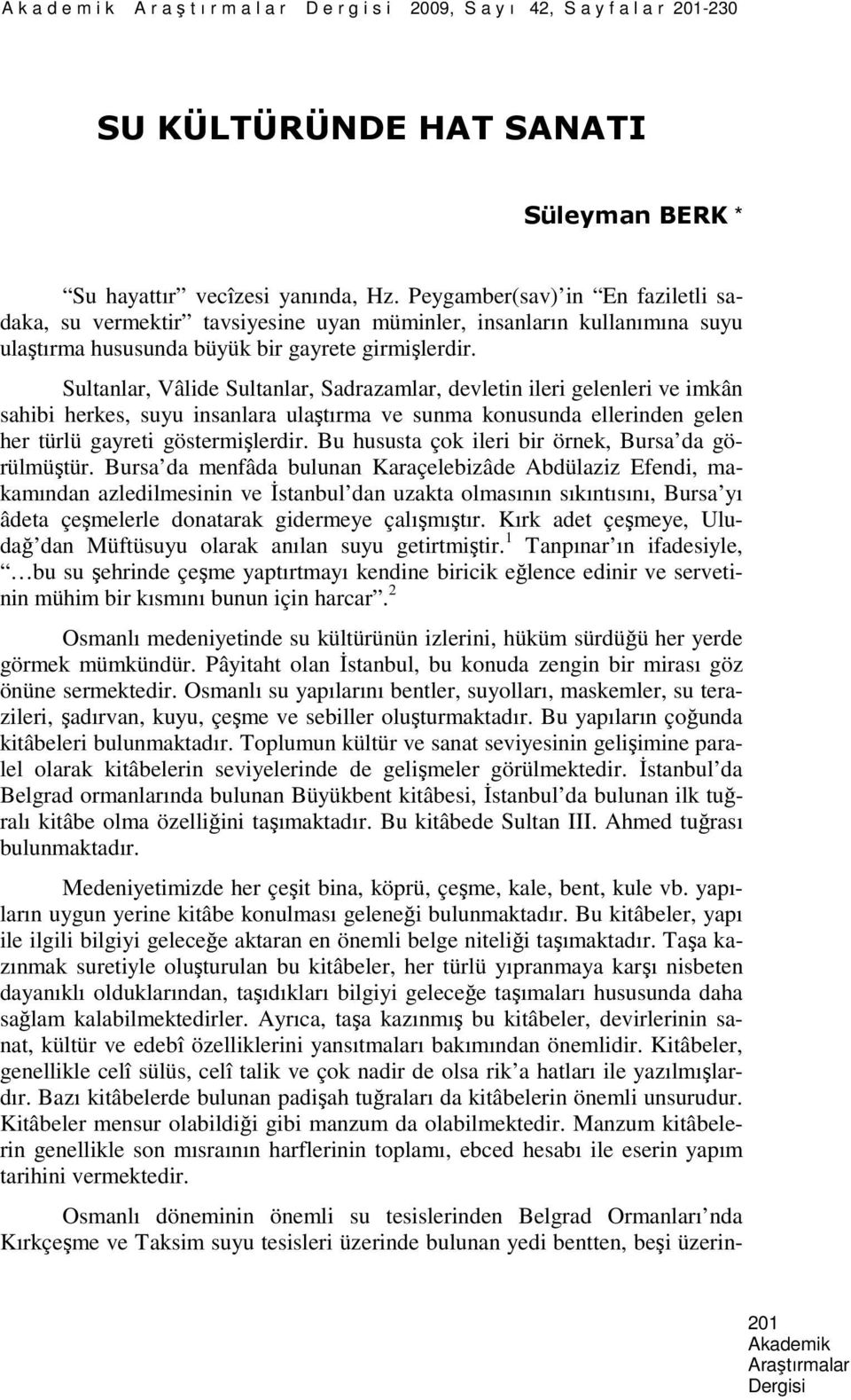 Sultanlar, Vâlide Sultanlar, Sadrazamlar, devletin ileri gelenleri ve imkân sahibi herkes, suyu insanlara ulaştırma ve sunma konusunda ellerinden gelen her türlü gayreti göstermişlerdir.