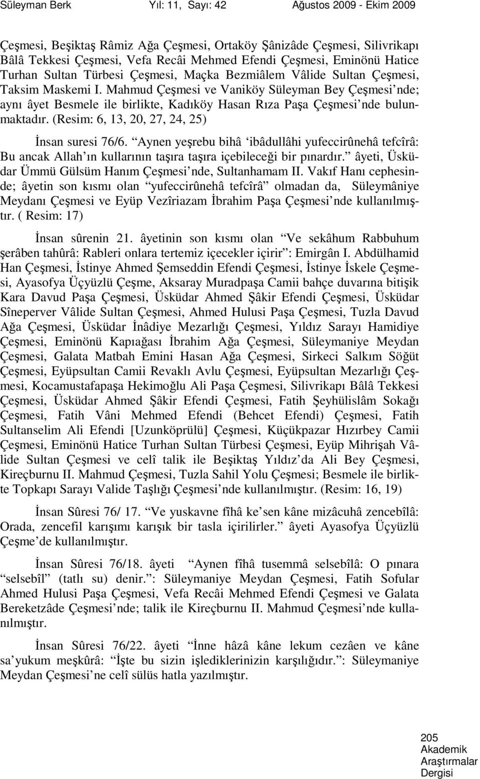 Mahmud Çeşmesi ve Vaniköy Süleyman Bey Çeşmesi nde; aynı âyet Besmele ile birlikte, Kadıköy Hasan Rıza Paşa Çeşmesi nde bulunmaktadır. (Resim: 6, 13, 20, 27, 24, 25) İnsan suresi 76/6.