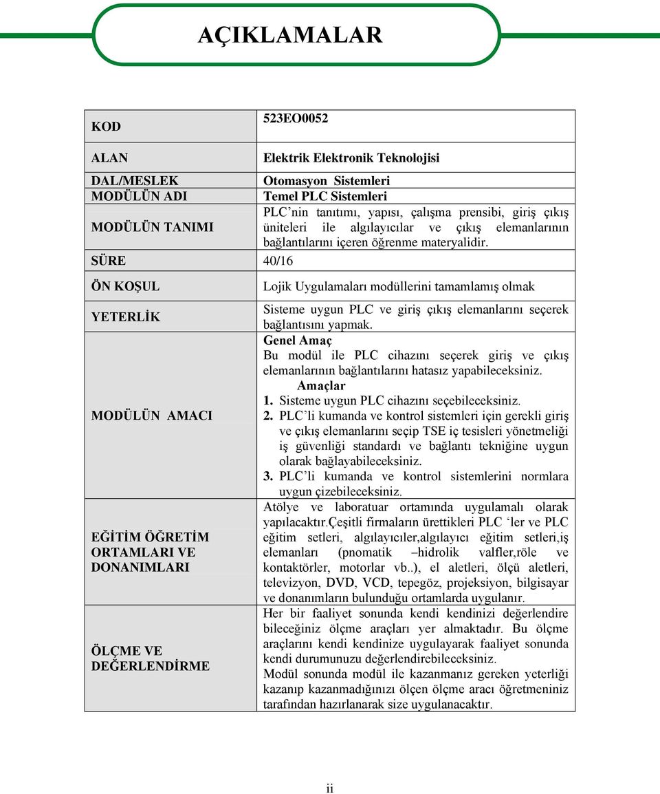 SÜRE 40/16 ÖN KOġUL YETERLĠK MODÜLÜN AMACI EĞĠTĠM ÖĞRETĠM ORTAMLARI VE DONANIMLARI ÖLÇME VE DEĞERLENDĠRME Lojik Uygulamaları modüllerini tamamlamıģ olmak Sisteme uygun PLC ve giriģ çıkıģ elemanlarını