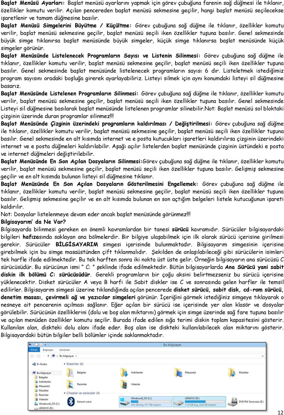 Başlat Menüsü Simgelerini Büyütme / Küçültme: Görev çubuğuna sağ düğme ile tıklanır, özellikler komutu verilir, başlat menüsü sekmesine geçilir, başlat menüsü seçili iken özellikler tuşuna basılır.