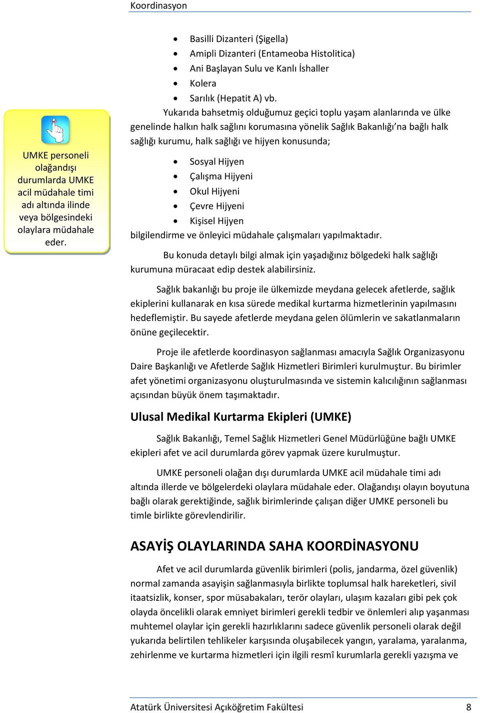 Yukarıda bahsetmiş olduğumuz geçici toplu yaşam alanlarında ve ülke genelinde halkın halk sağlını korumasına yönelik Sağlık Bakanlığı na bağlı halk sağlığı kurumu, halk sağlığı ve hijyen konusunda;