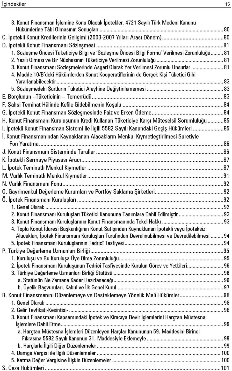 Sözleşme Öncesi Tüketiciye Bilgi ve Sözleşme Öncesi Bilgi Formu Verilmesi Zorunluluğu... 81 2. Yazılı Olması ve Bir Nüshasının Tüketiciye Verilmesi Zorunluluğu... 81 3.