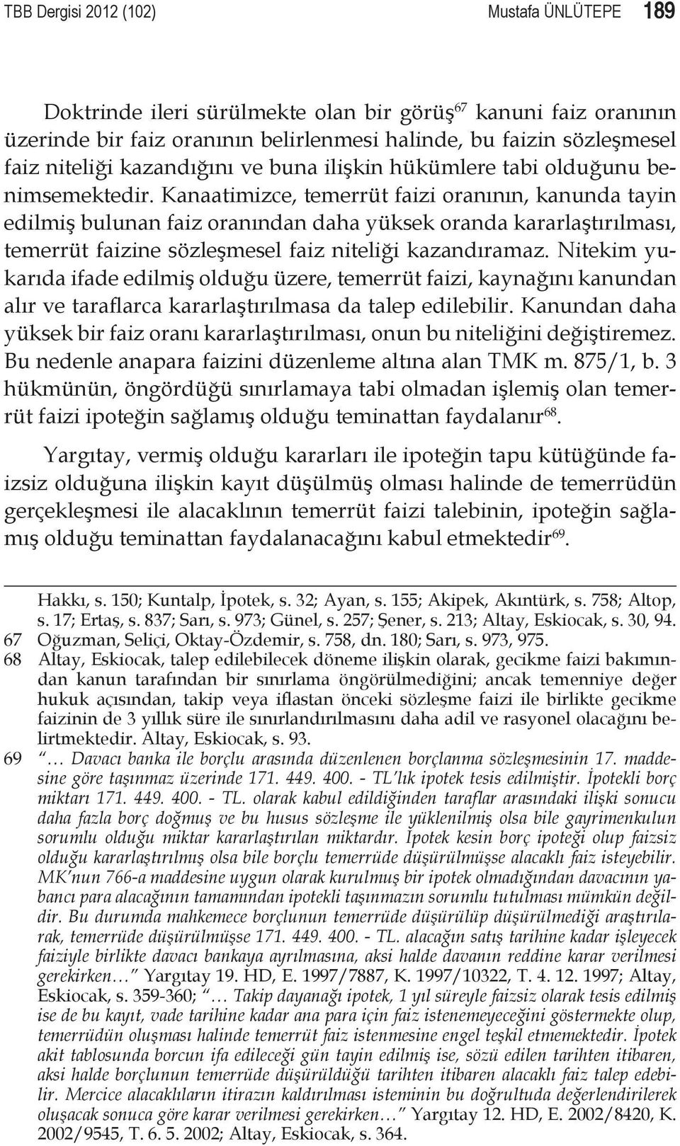 Kanaatimizce, temerrüt faizi oranının, kanunda tayin edilmiş bulunan faiz oranından daha yüksek oranda kararlaştırılması, temerrüt faizine sözleşmesel faiz niteliği kazandıramaz.