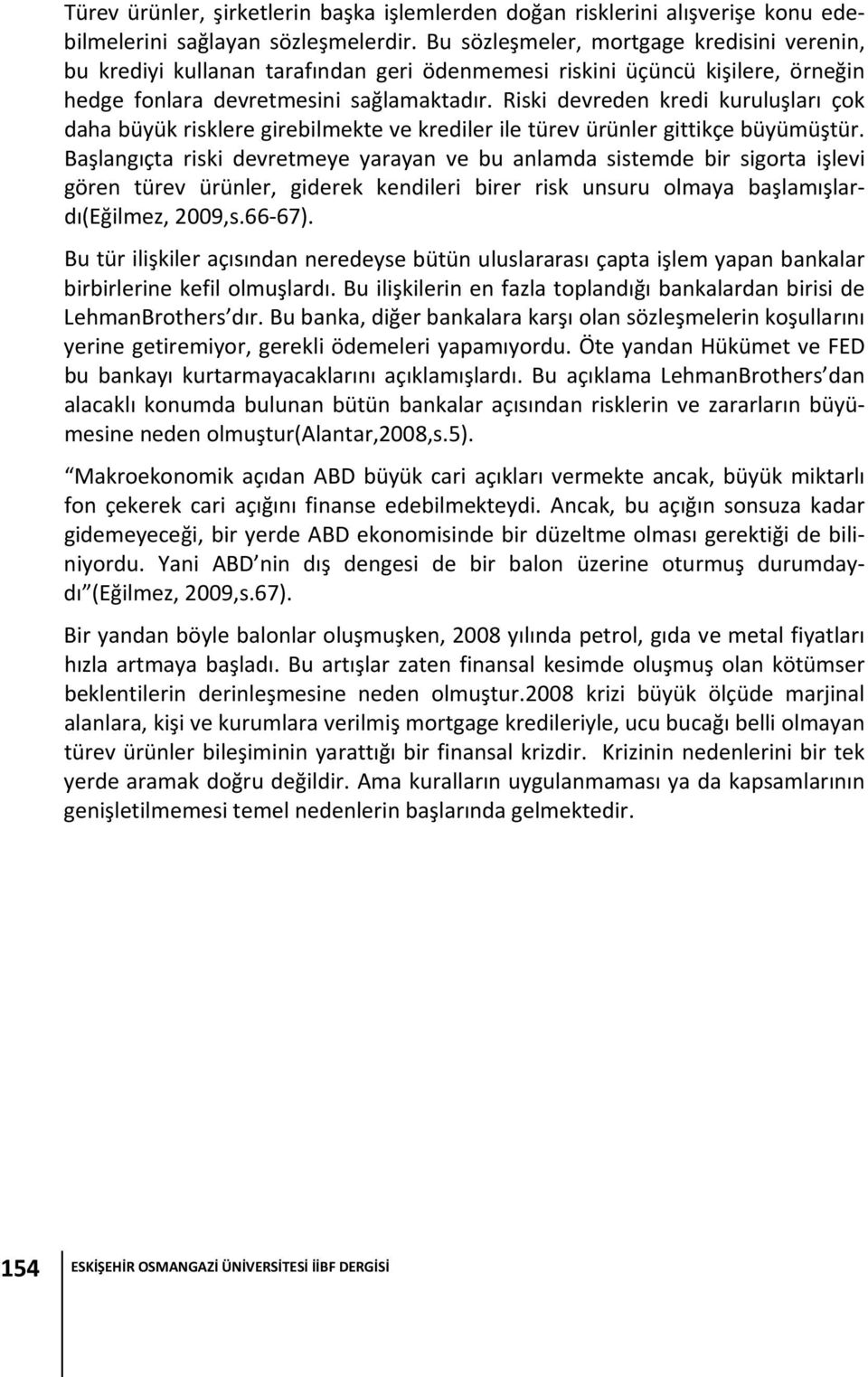 Riski devreden kredi kuruluşları çok daha büyük risklere girebilmekte ve krediler ile türev ürünler gittikçe büyümüştür.