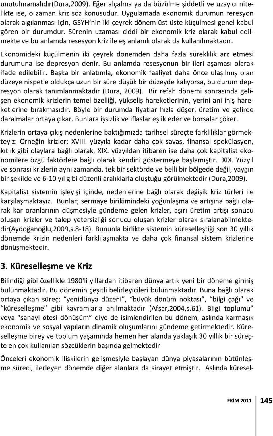 Sürenin uzaması ciddi bir ekonomik kriz olarak kabul edilmekte ve bu anlamda resesyon kriz ile eş anlamlı olarak da kullanılmaktadır.