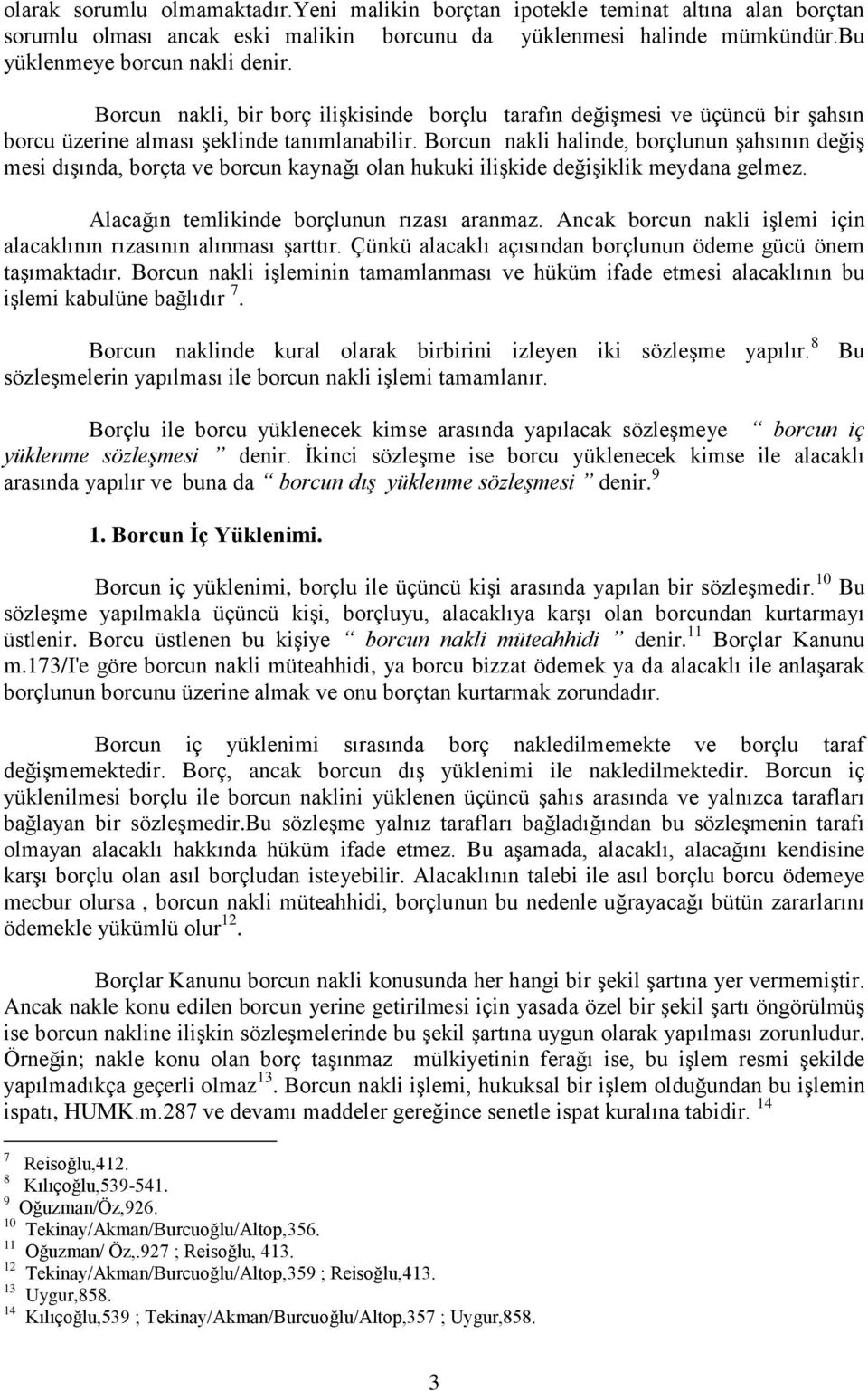 Borcun nakli halinde, borçlunun şahsının değiş mesi dışında, borçta ve borcun kaynağı olan hukuki ilişkide değişiklik meydana gelmez. Alacağın temlikinde borçlunun rızası aranmaz.