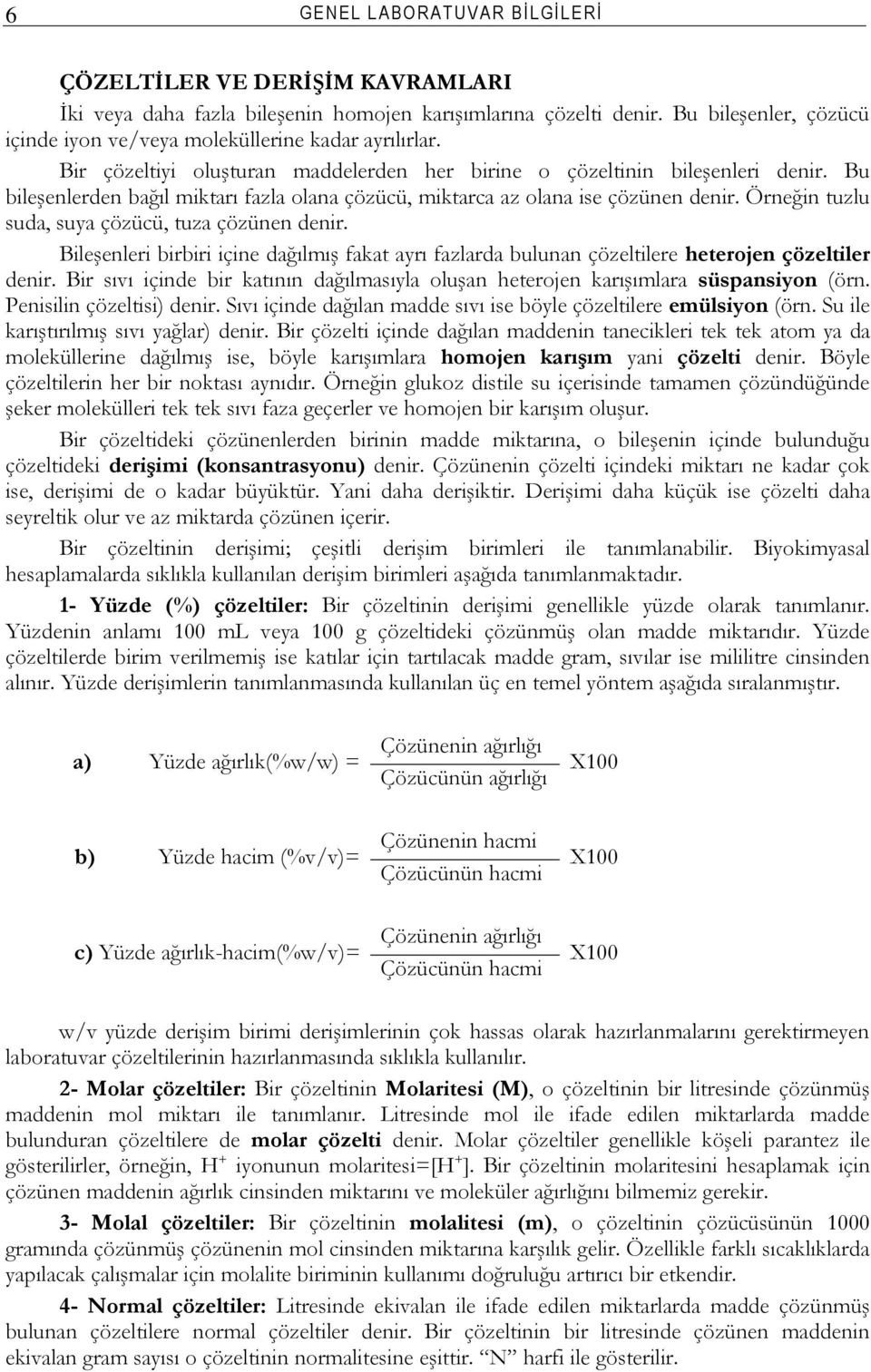 Bu bileşenlerden bağıl miktarı fazla olana çözücü, miktarca az olana ise çözünen denir. Örneğin tuzlu suda, suya çözücü, tuza çözünen denir.