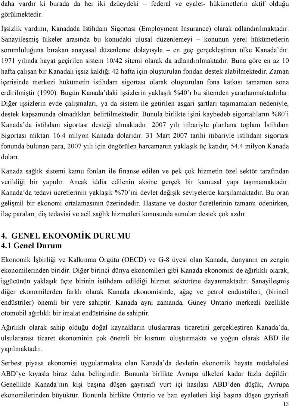 1971 yılında hayat geçirilen sistem 10/42 sitemi olarak da adlandırılmaktadır. Buna göre en az 10 hafta çalışan bir Kanadalı işsiz kaldığı 42 hafta için oluşturulan fondan destek alabilmektedir.