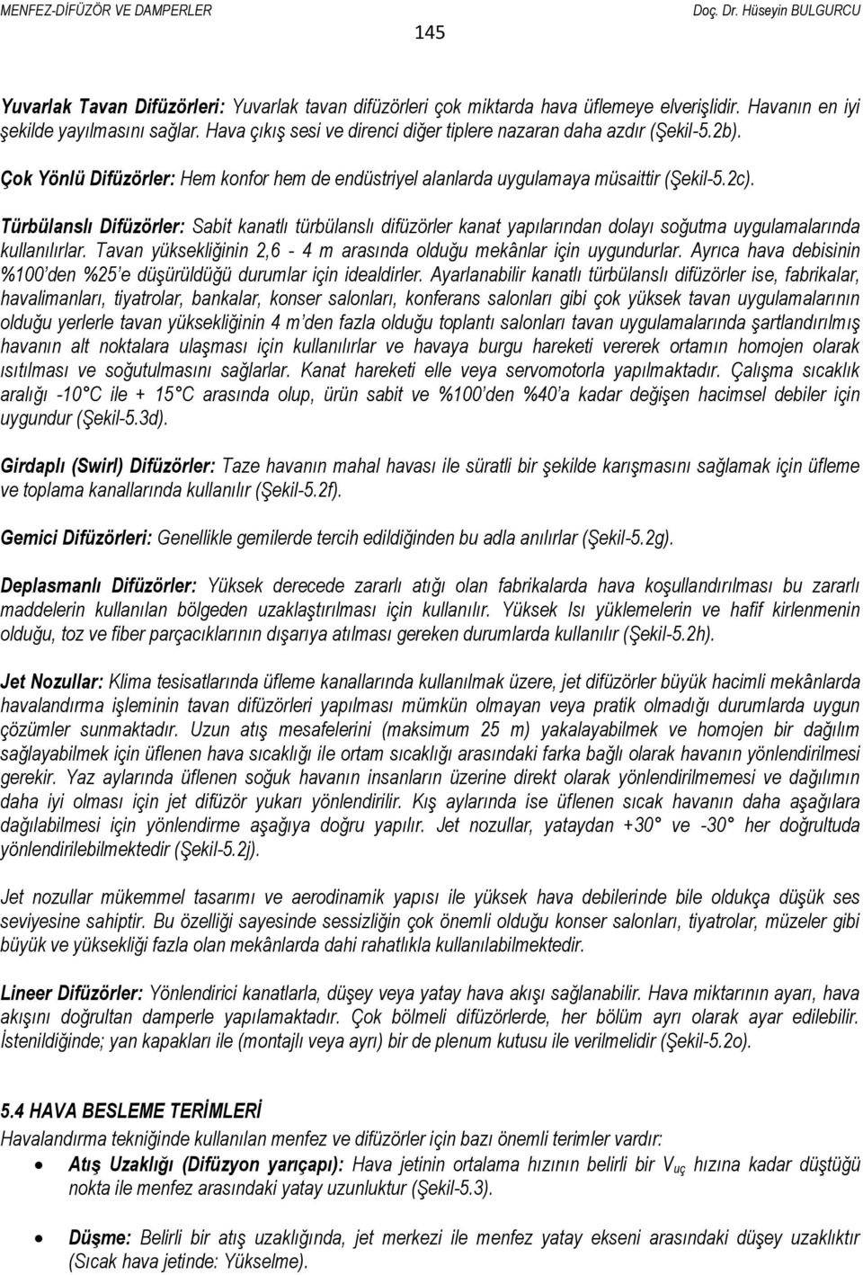 Türbülanslı Difüzörler: Sabit kanatlı türbülanslı difüzörler kanat yapılarından dolayı soğutma uygulamalarında kullanılırlar. Tavan yüksekliğinin 2,6-4 m arasında olduğu mekânlar için uygundurlar.