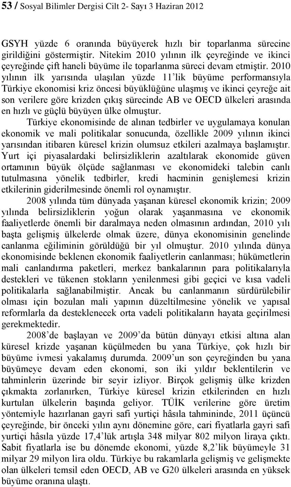 2010 yılının ilk yarısında ulaşılan yüzde 11 lik büyüme performansıyla Türkiye ekonomisi kriz öncesi büyüklüğüne ulaşmış ve ikinci çeyreğe ait son verilere göre krizden çıkış sürecinde AB ve OECD