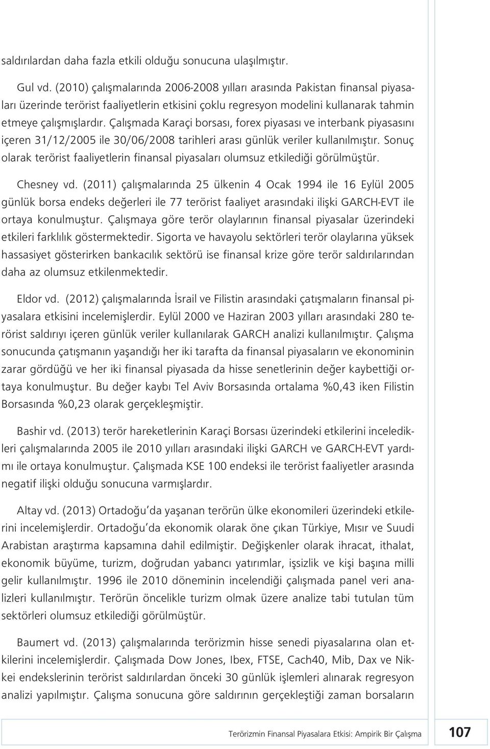 Çalışmada Karaçi borsası, forex piyasası ve interbank piyasasını içeren 31/12/2005 ile 30/06/2008 tarihleri arası günlük veriler kullanılmıştır.