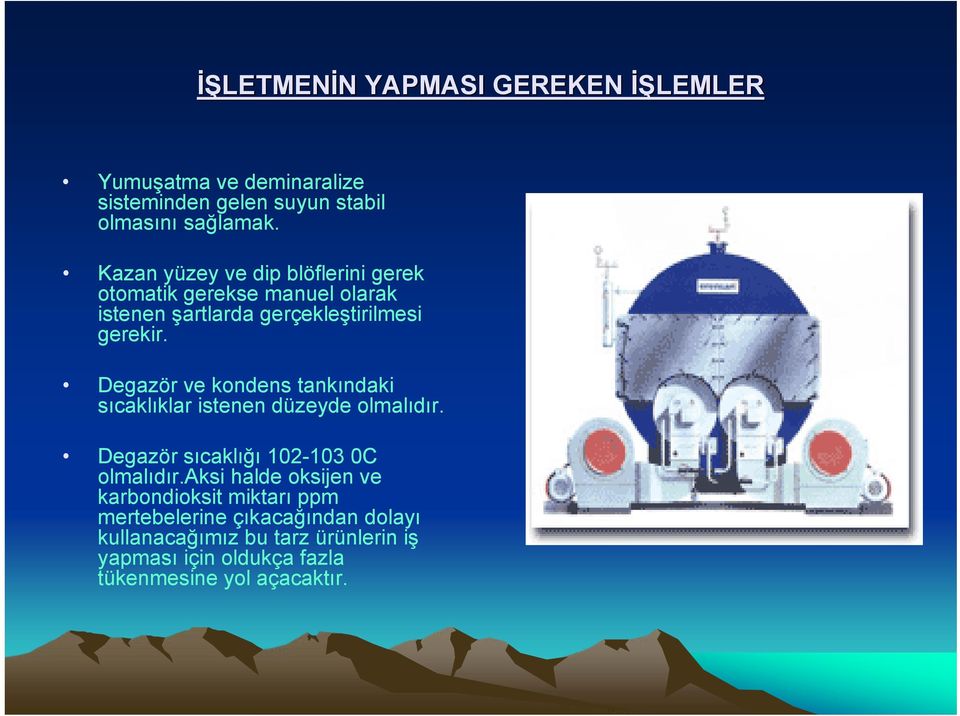 Degazör ve kondens tankındaki sıcaklıklar istenen düzeyde olmalıdır. Degazör sıcaklığı 102-103 0C olmalıdır.