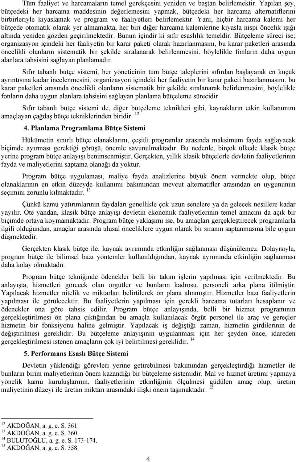 Yani, hiçbir harcama kalemi her bütçede otomatik olarak yer almamakta, her biri diğer harcama kalemlerine kıyasla nispi öncelik ışığı altında yeniden gözden geçirilmektedir.