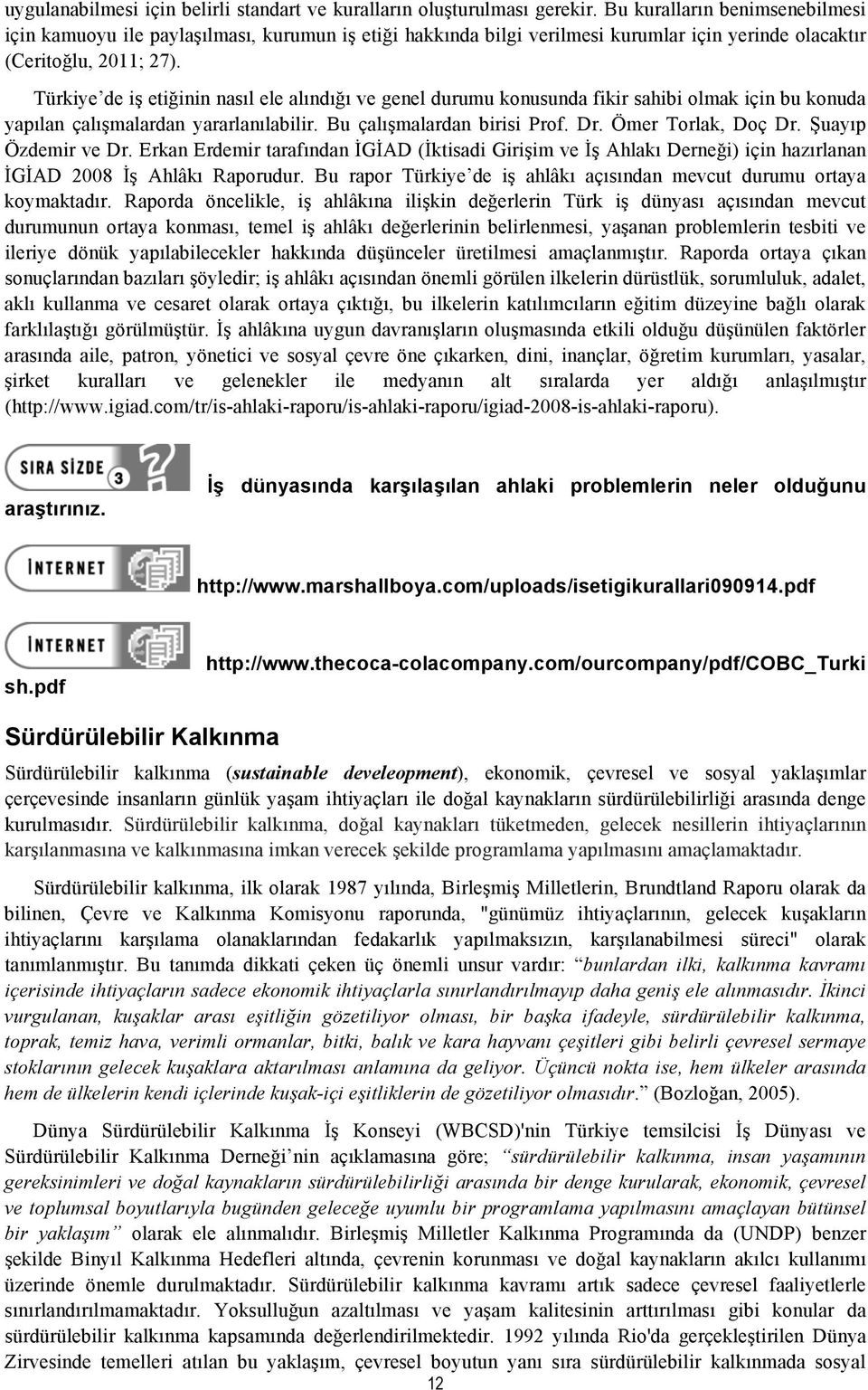 Türkiye de iş etiğinin nasıl ele alındığı ve genel durumu konusunda fikir sahibi olmak için bu konuda yapılan çalışmalardan yararlanılabilir. Bu çalışmalardan birisi Prof. Dr. Ömer Torlak, Doç Dr.