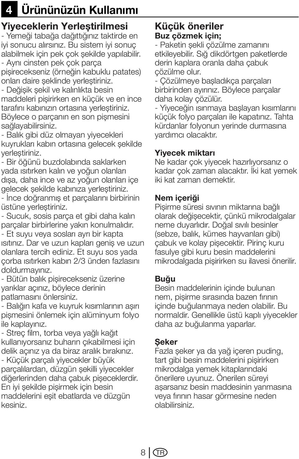 - Değişik şekil ve kalınlıkta besin maddeleri pişirirken en küçük ve en ince tarafını kabınızın ortasına yerleştiriniz. Böylece o parçanın en son pişmesini sağlayabilirsiniz.