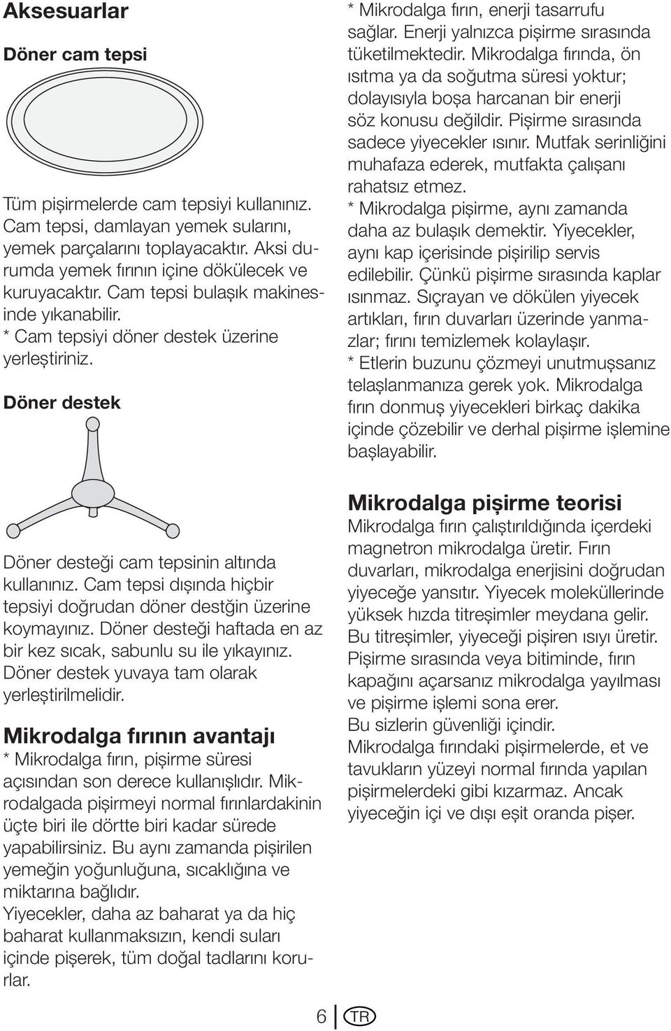 Cam tepsi dışında hiçbir tepsiyi doğrudan döner destğin üzerine koymayınız. Döner desteği haftada en az bir kez sıcak, sabunlu su ile yıkayınız. Döner destek yuvaya tam olarak yerleştirilmelidir.