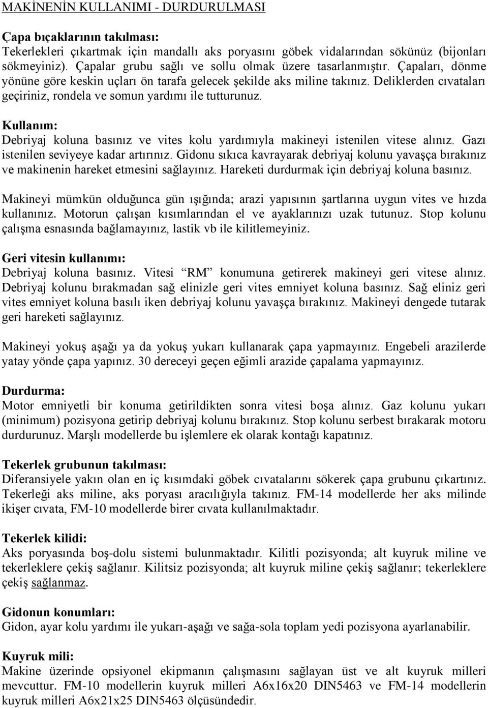 Deliklerden cıvataları geçiriniz, rondela ve somun yardımı ile tutturunuz. Kullanım: Debriyaj koluna basınız ve vites kolu yardımıyla makineyi istenilen vitese alınız.