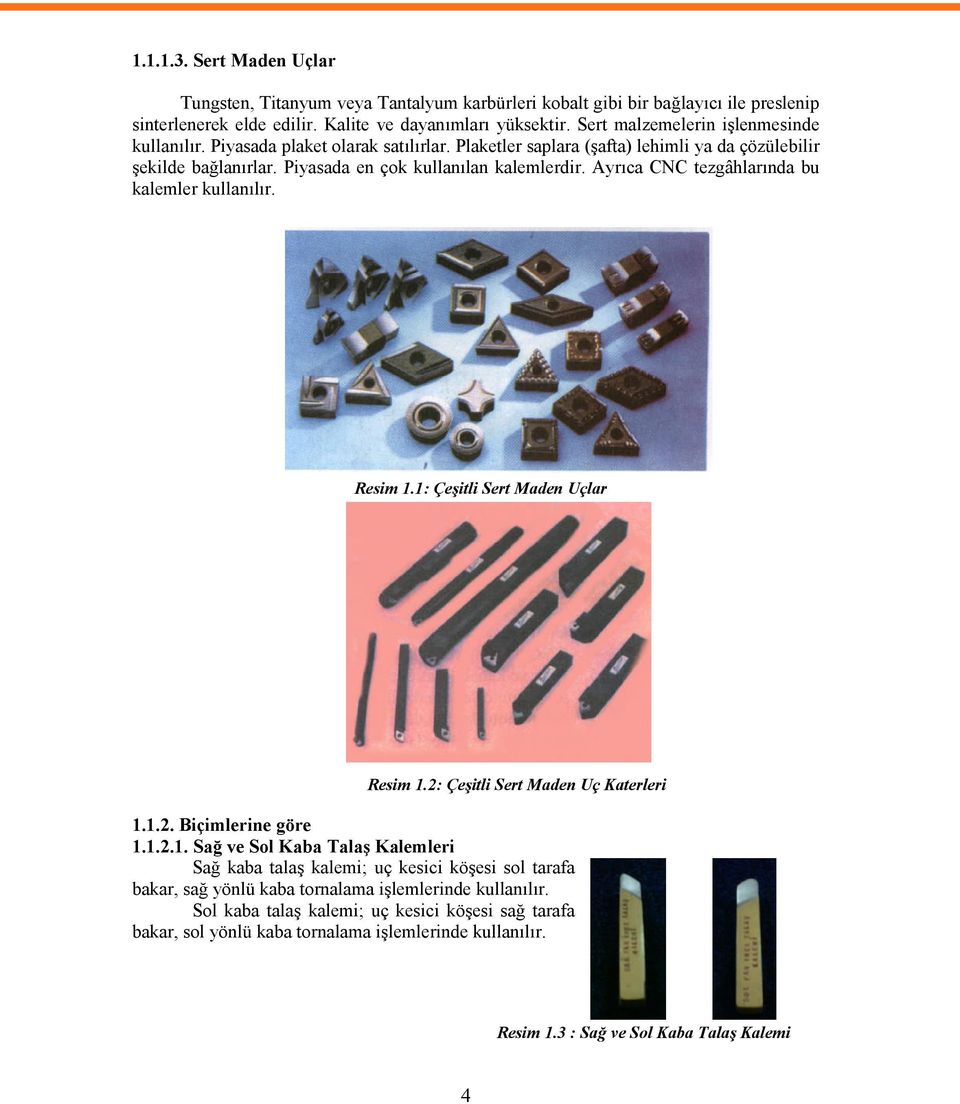 Ayrıca CNC tezgâhlarında bu kalemler kullanılır. Resim 1.1: Çeşitli Sert Maden Uçlar Resim 1.2: Çeşitli Sert Maden Uç Katerleri 1.1.2. Biçimlerine göre 1.1.2.1. Sağ ve Sol Kaba Talaş Kalemleri Sağ kaba talaş kalemi; uç kesici köşesi sol tarafa bakar, sağ yönlü kaba tornalama işlemlerinde kullanılır.