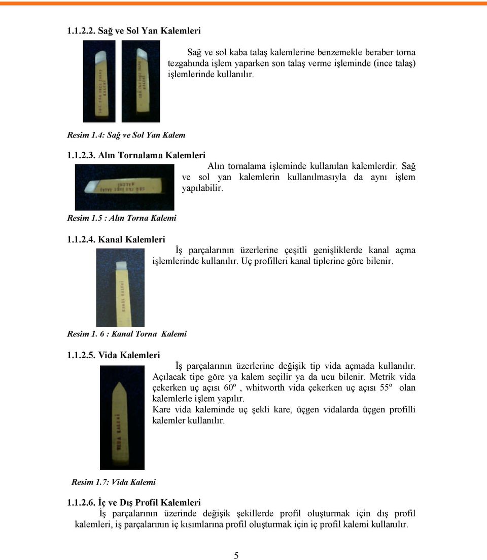 5 : Alın Torna Kalemi 1.1.2.4. Kanal Kalemleri İş parçalarının üzerlerine çeşitli genişliklerde kanal açma işlemlerinde kullanılır. Uç profilleri kanal tiplerine göre bilenir. Resim 1.