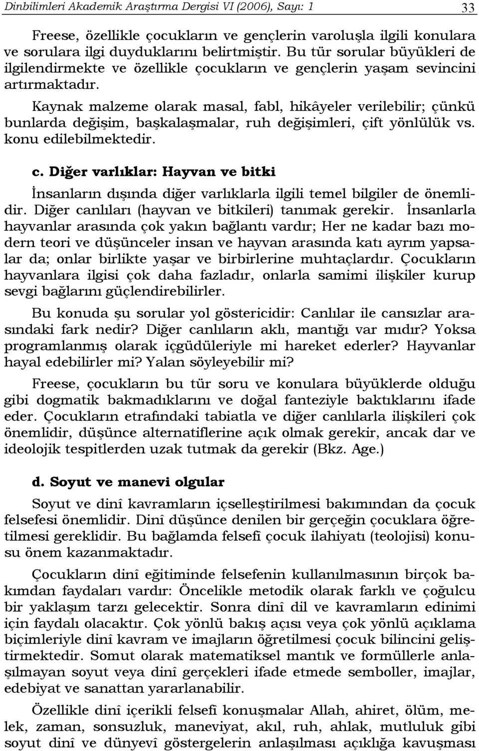 Kaynak malzeme olarak masal, fabl, hikâyeler verilebilir; çünkü bunlarda değişim, başkalaşmalar, ruh değişimleri, çift yönlülük vs. konu edilebilmektedir. c.