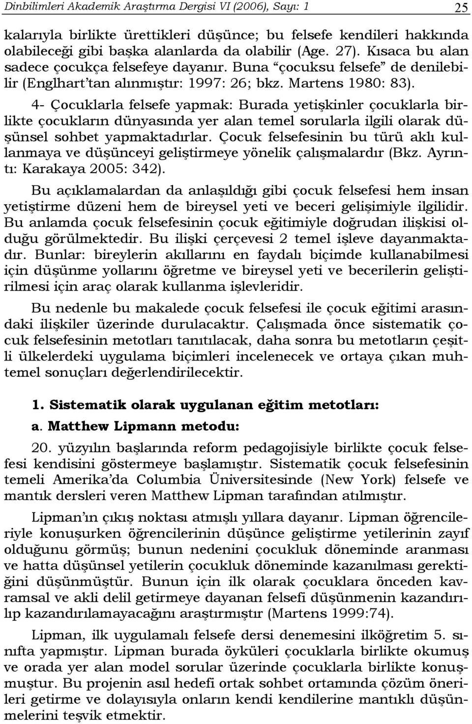 4- Çocuklarla felsefe yapmak: Burada yetişkinler çocuklarla birlikte çocukların dünyasında yer alan temel sorularla ilgili olarak düşünsel sohbet yapmaktadırlar.