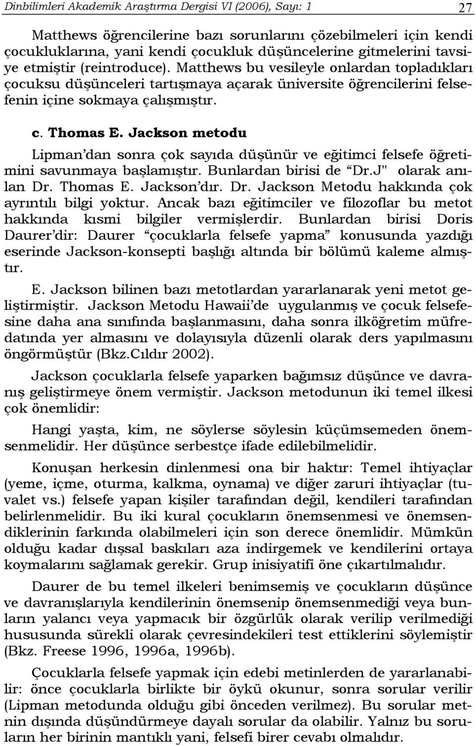 Jackson metodu Lipman dan sonra çok sayıda düşünür ve eğitimci felsefe öğretimini savunmaya başlamıştır. Bunlardan birisi de Dr.J" olarak anılan Dr. Thomas E. Jackson dır. Dr. Jackson Metodu hakkında çok ayrıntılı bilgi yoktur.