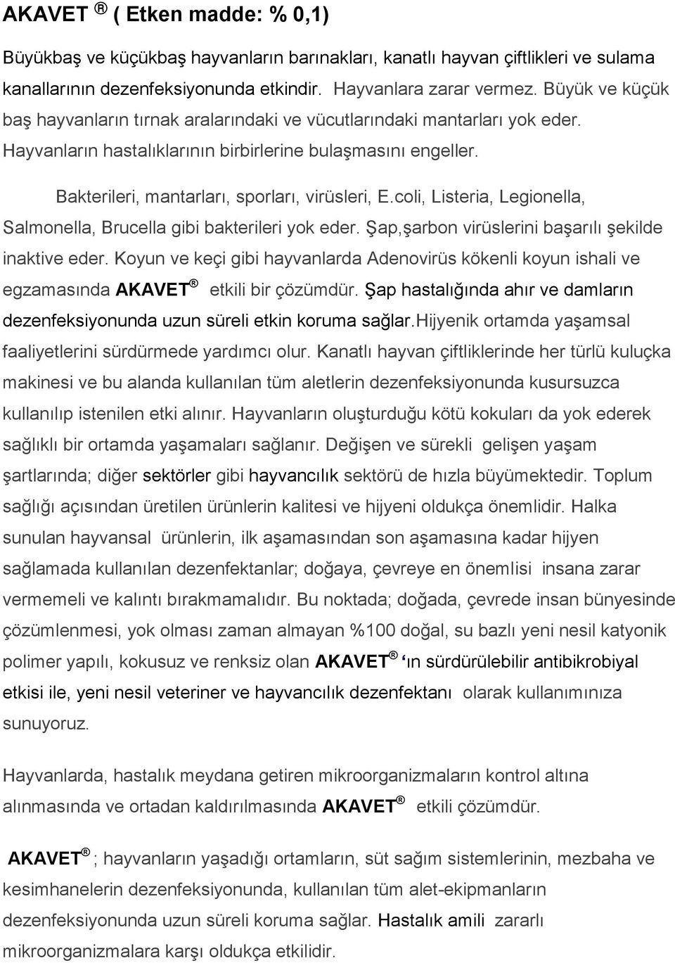 Bakterileri, mantarları, sporları, virüsleri, E.coli, Listeria, Legionella, Salmonella, Brucella gibi bakterileri yok eder. Şap,şarbon virüslerini başarılı şekilde inaktive eder.