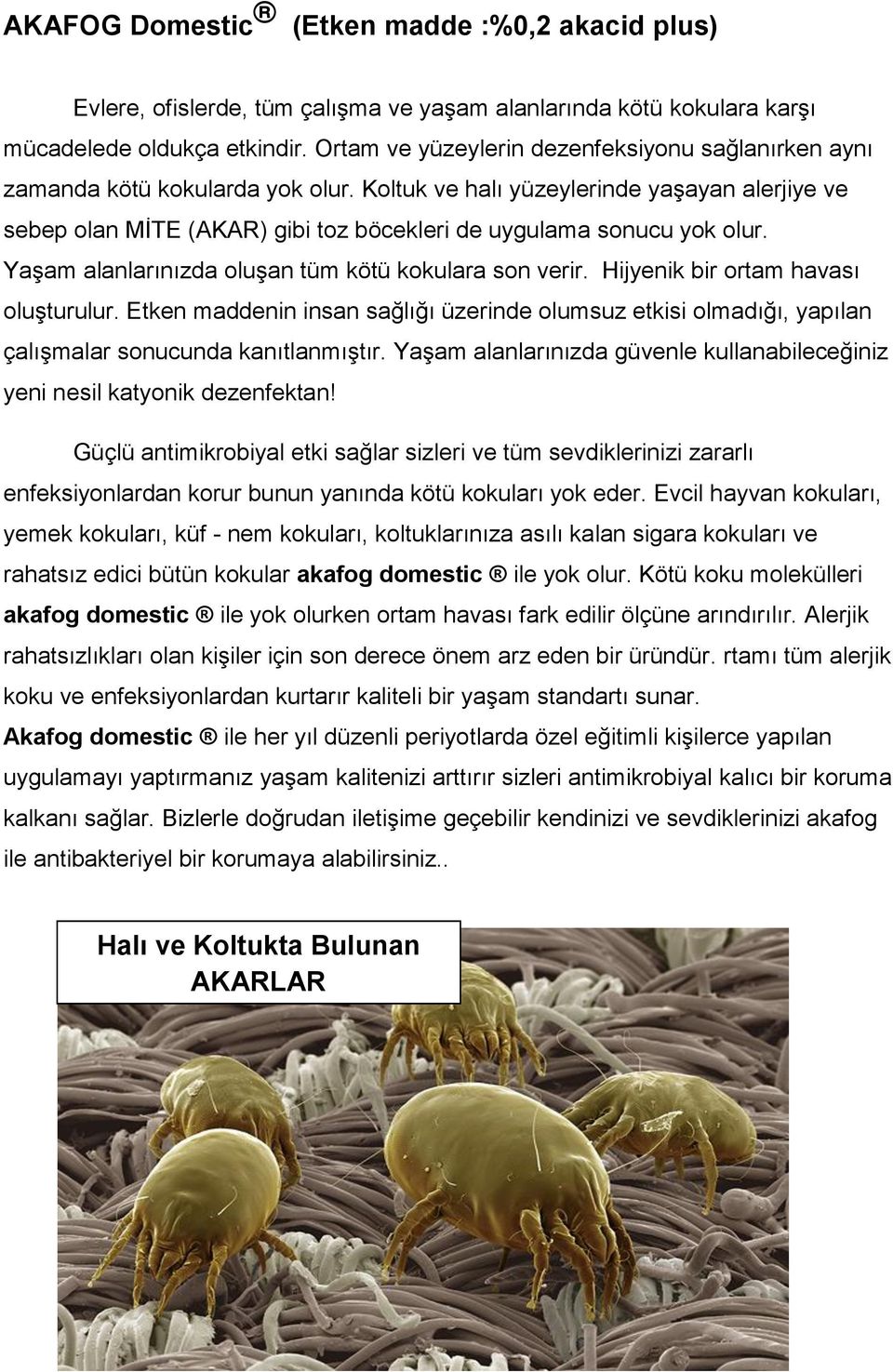 Koltuk ve halı yüzeylerinde yaşayan alerjiye ve sebep olan MİTE (AKAR) gibi toz böcekleri de uygulama sonucu yok olur. Yaşam alanlarınızda oluşan tüm kötü kokulara son verir.