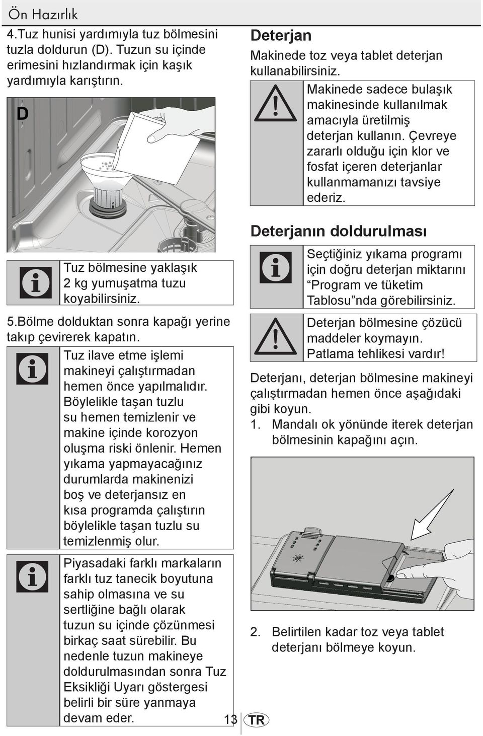 Çevreye zararlı olduğu için klor ve fosfat içeren deterjanlar kullanmamanızı tavsiye ederiz. C Tuz bölmesine yaklaşık 2 kg yumuşatma tuzu koyabilirsiniz. 5.