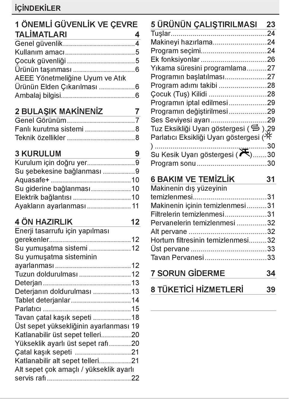 ..10 Su giderine bağlanması...10 Elektrik bağlantısı...10 Ayakların ayarlanması... 11 4 ÖN HAZIRLIK 12 Enerji tasarrufu için yapılması gerekenler...12 Su yumuşatma sistemi.