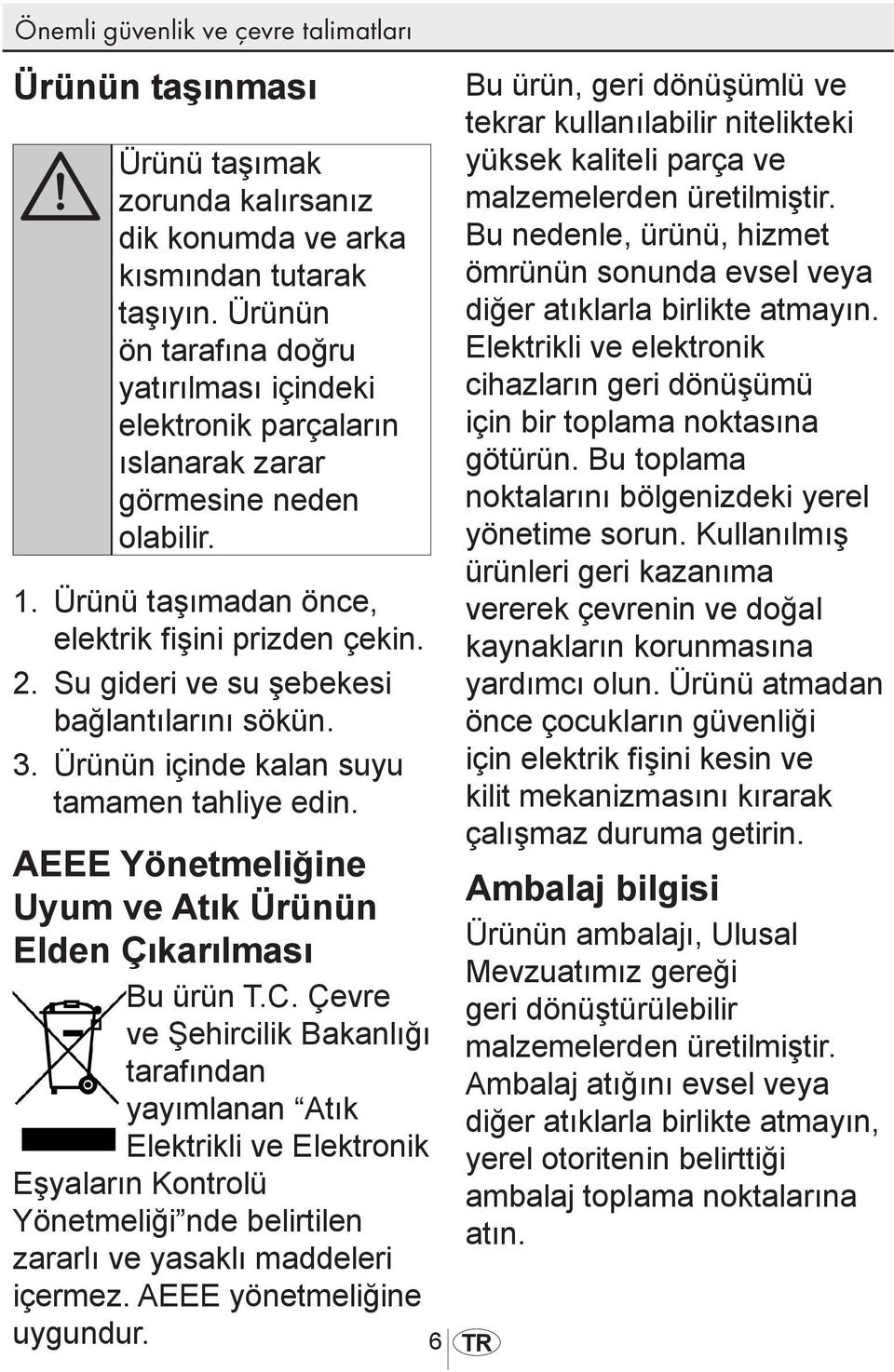 Su gideri ve su şebekesi bağlantılarını sökün. 3. Ürünün içinde kalan suyu tamamen tahliye edin. AEEE Yönetmeliğine Uyum ve Atık Ürünün Elden Çıkarılması Bu ürün T.C.