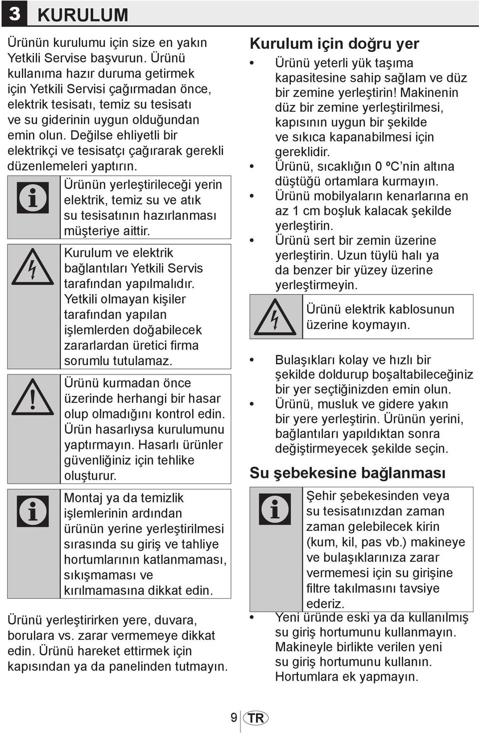 Değilse ehliyetli bir elektrikçi ve tesisatçı çağırarak gerekli düzenlemeleri yaptırın. C Ürünün yerleştirileceği yerin elektrik, temiz su ve atık su tesisatının hazırlanması müşteriye aittir.