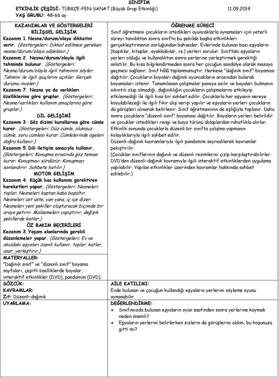 Tahmini ile ilgili ipuçlarını açıklar. Gerçek durumu inceler.) Kazanım 7. Nesne ya da varlıkları özelliklerine göre gruplar. (Göstergeleri: Nesne/varlıkları kullanım amaçlarına göre gruplar.