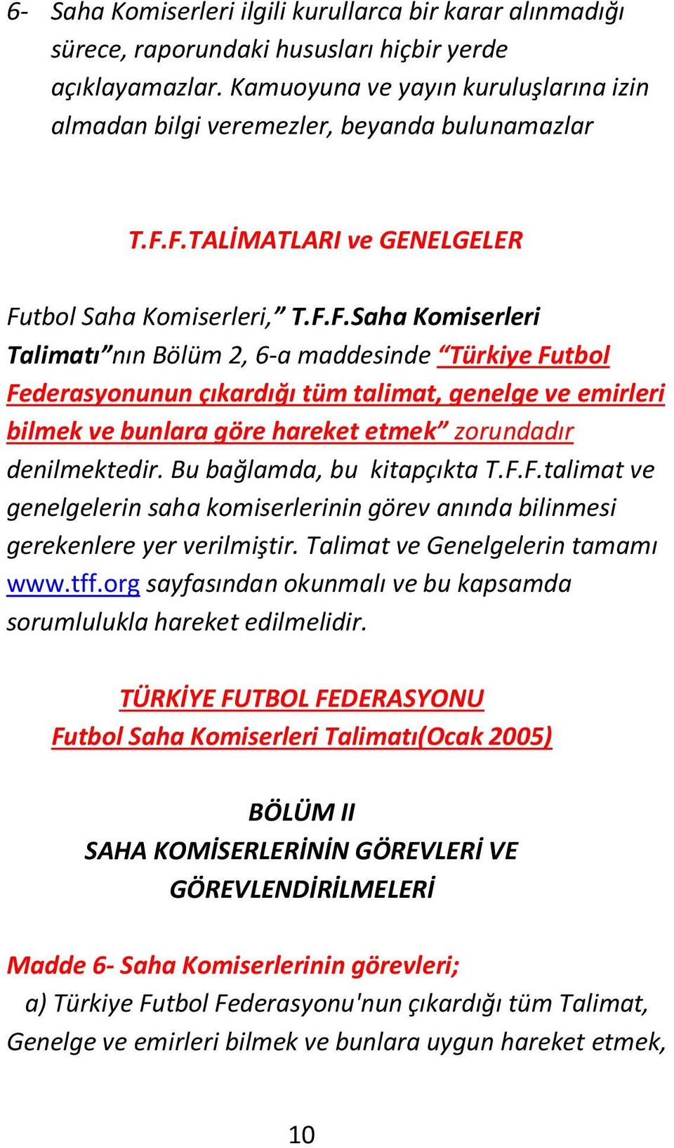 F.TALİMATLARI ve GENELGELER Futbol Saha Komiserleri, T.F.F.Saha Komiserleri Talimatı nın Bölüm 2, 6-a maddesinde Türkiye Futbol Federasyonunun çıkardığı tüm talimat, genelge ve emirleri bilmek ve bunlara göre hareket etmek zorundadır denilmektedir.