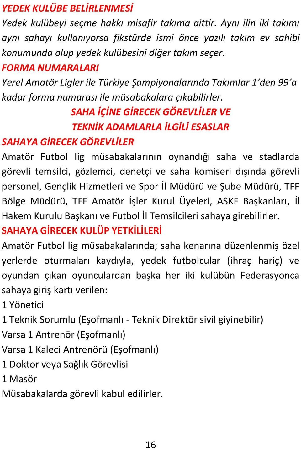 FORMA NUMARALARI Yerel Amatör Ligler ile Türkiye Şampiyonalarında Takımlar 1 den 99 a kadar forma numarası ile müsabakalara çıkabilirler.