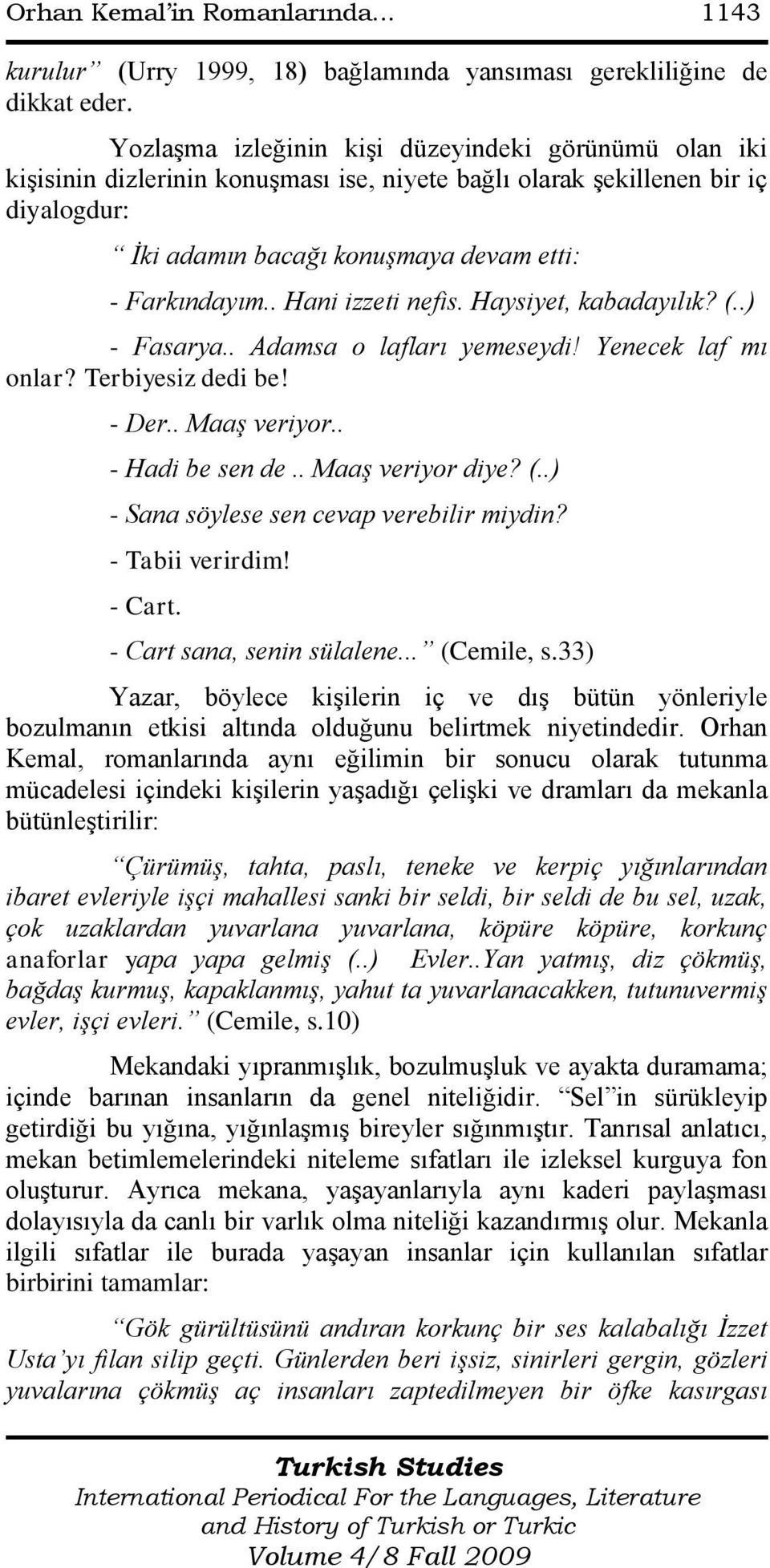 . Hani izzeti nefis. Haysiyet, kabadayılık? (..) - Fasarya.. Adamsa o lafları yemeseydi! Yenecek laf mı onlar? Terbiyesiz dedi be! - Der.. Maaş veriyor.. - Hadi be sen de.. Maaş veriyor diye? (..) - Sana söylese sen cevap verebilir miydin?