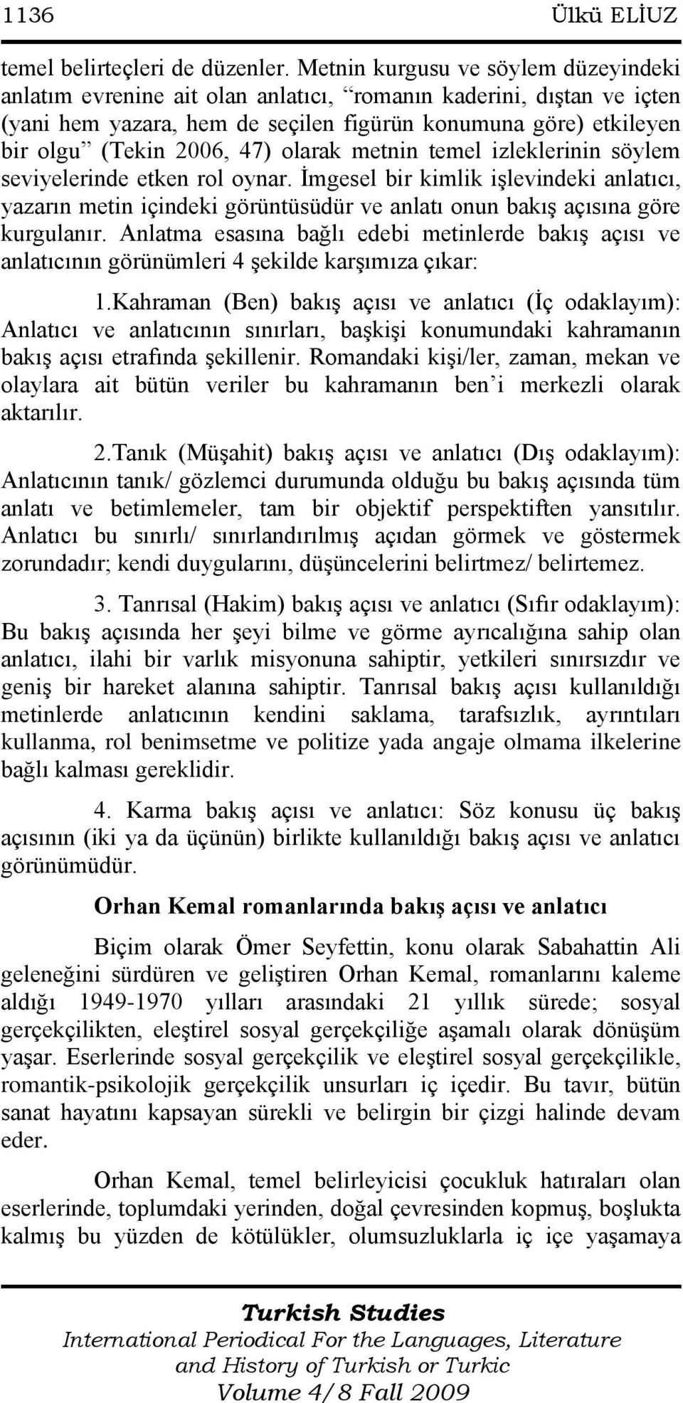 olarak metnin temel izleklerinin söylem seviyelerinde etken rol oynar. Ġmgesel bir kimlik iģlevindeki anlatıcı, yazarın metin içindeki görüntüsüdür ve anlatı onun bakıģ açısına göre kurgulanır.