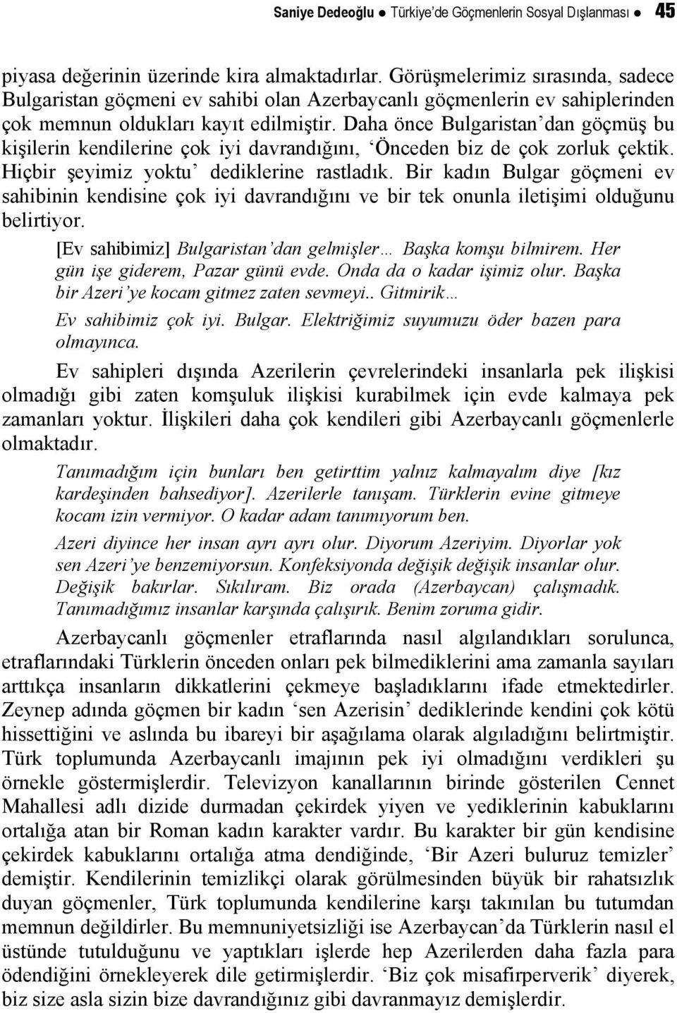 Daha önce Bulgaristan dan göçmüş bu kişilerin kendilerine çok iyi davrandığını, Önceden biz de çok zorluk çektik. Hiçbir şeyimiz yoktu dediklerine rastladık.