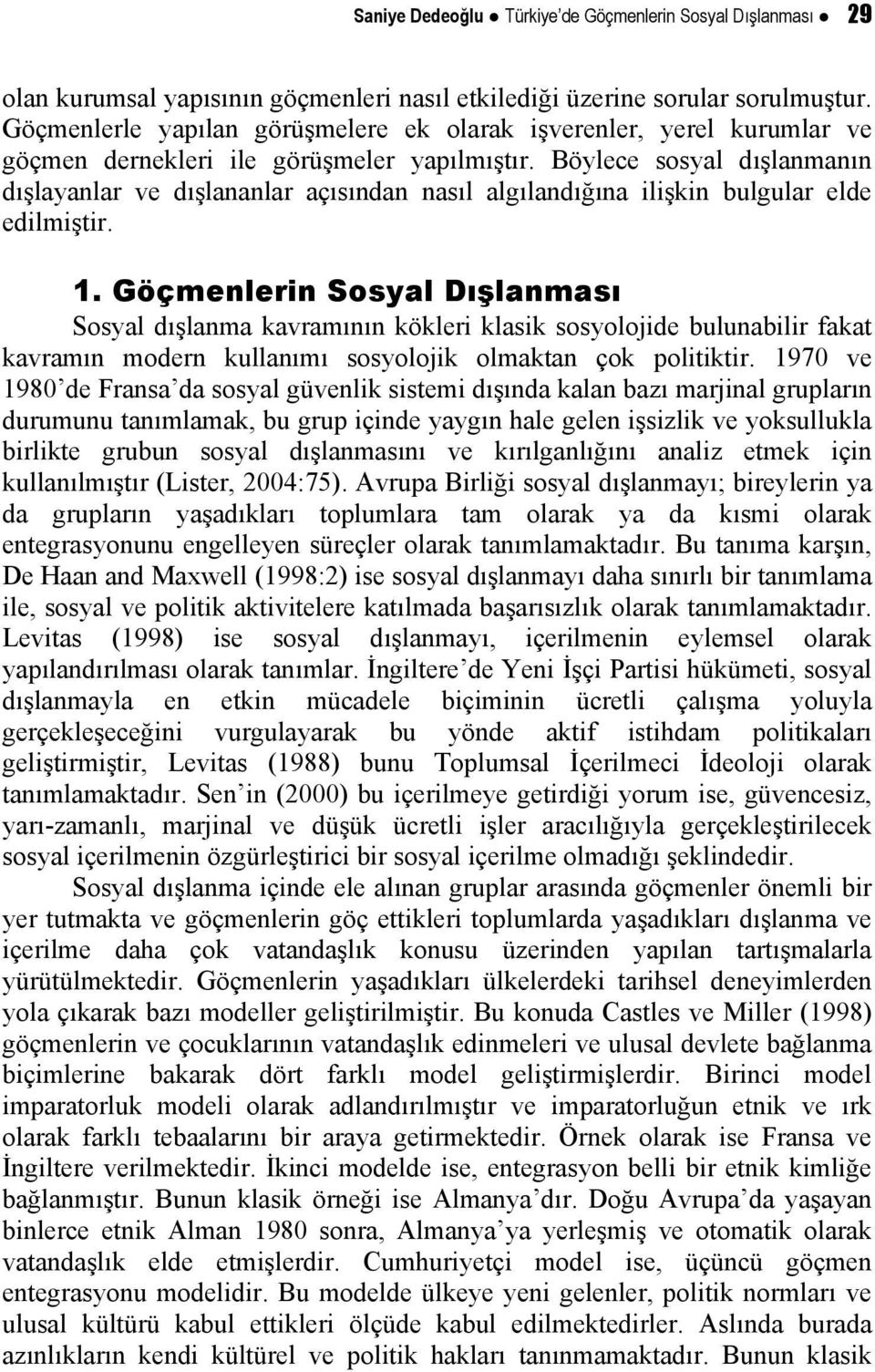 Böylece sosyal dışlanmanın dışlayanlar ve dışlananlar açısından nasıl algılandığına ilişkin bulgular elde edilmiştir. 1.