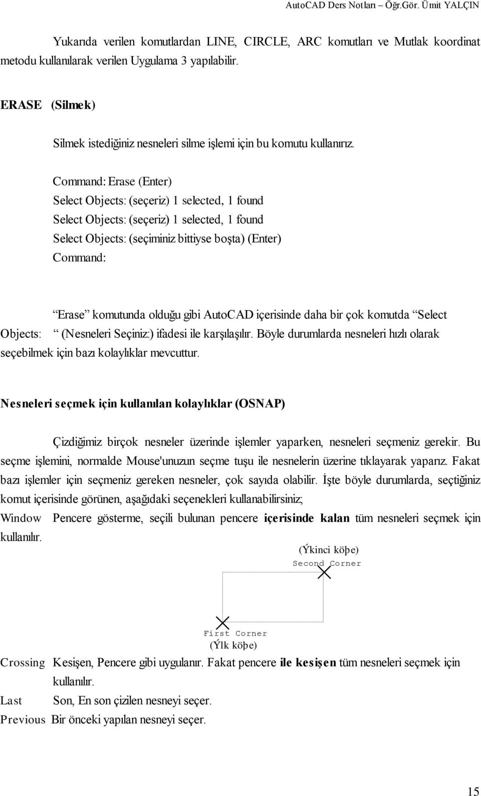 Erase (Enter) Select Objects: (seçeriz) 1 selected, 1 found Select Objects: (seçeriz) 1 selected, 1 found Select Objects: (seçiminiz bittiyse boģta) (Enter) Erase komutunda olduğu gibi AutoCAD