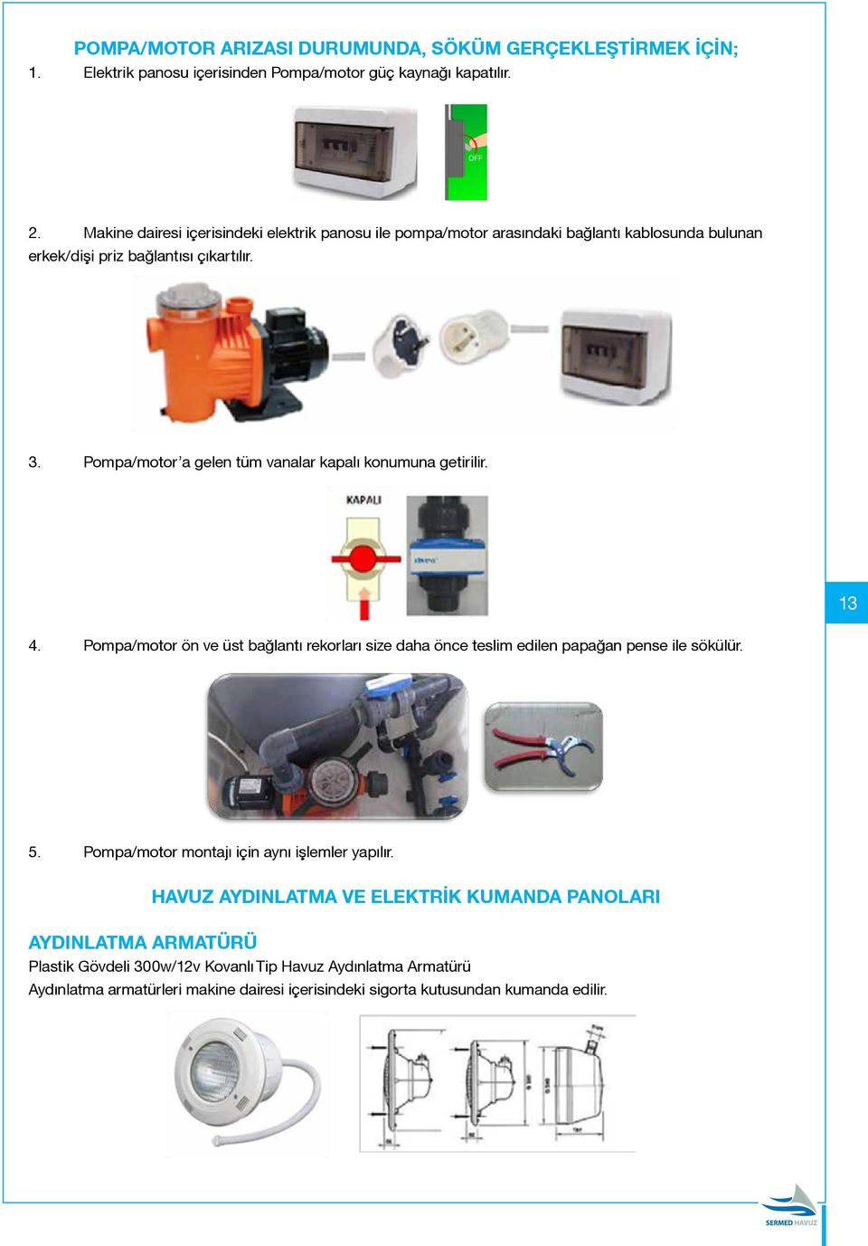 Pompa/motor a gelen tüm vanalar kapalı konumuna getirilir. 13 4. Pompa/motor ön ve üst bağlantı rekorları size daha önce teslim edilen papağan pense ile sökülür. 5.