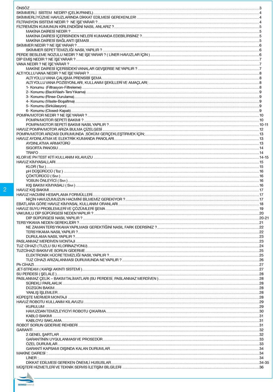 NE İŞE YARAR?...6 SKİMMER SEPET TEMİZLİĞİ NASIL YAPILIR?...6 PERDE BESLEME NOZULU NEDİR? NE İŞE YARAR? ( LİNER HAVUZLAR İÇİN )...6 DİP EMİŞ NEDİR? NE İŞE YARAR?...7 VANA NEDİR? NE İŞE YARAR?...7 MAKİNE DAİRESİ İÇERİSİDEKİ VANALAR GEVŞERSE NE YAPILIR?