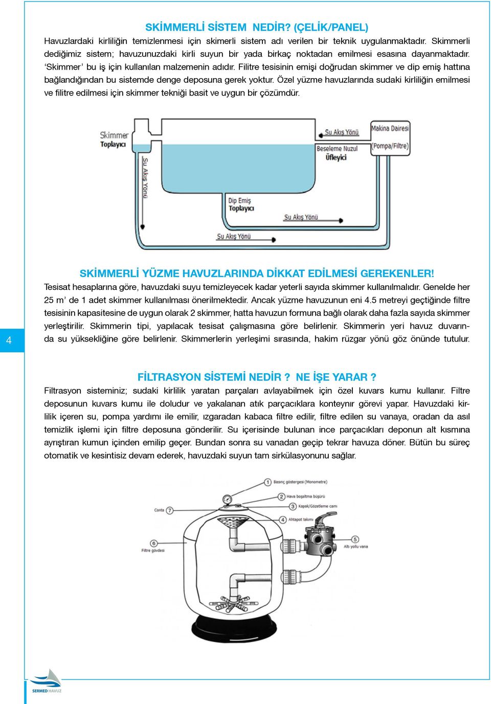 Filitre tesisinin emişi doğrudan skimmer ve dip emiş hattına bağlandığından bu sistemde denge deposuna gerek yoktur.