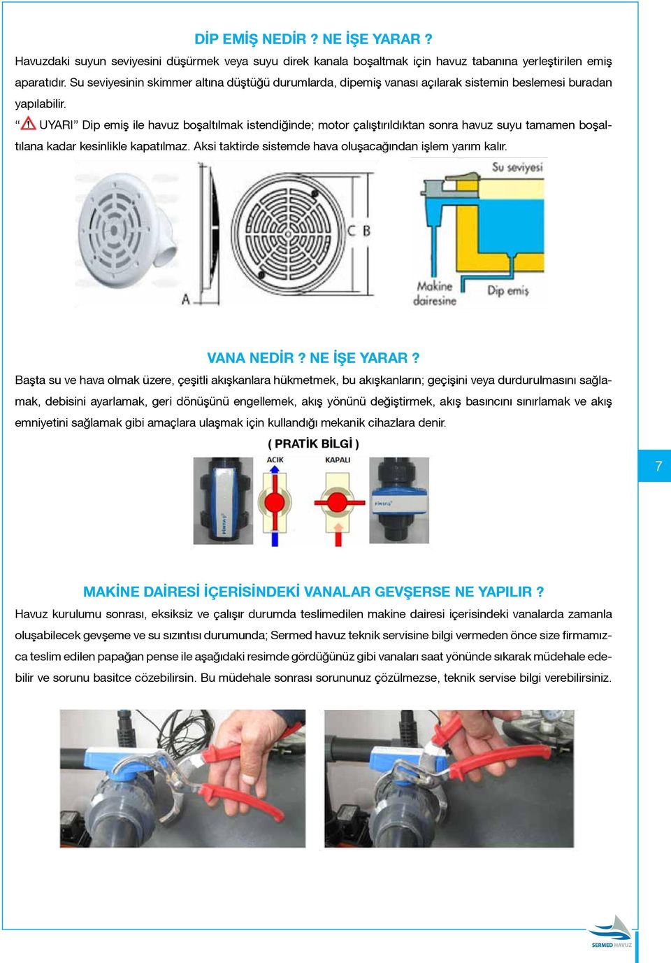 UYARI Dip emiş ile havuz boşaltılmak istendiğinde; motor çalıştırıldıktan sonra havuz suyu tamamen boşaltılana kadar kesinlikle kapatılmaz. Aksi taktirde sistemde hava oluşacağından işlem yarım kalır.