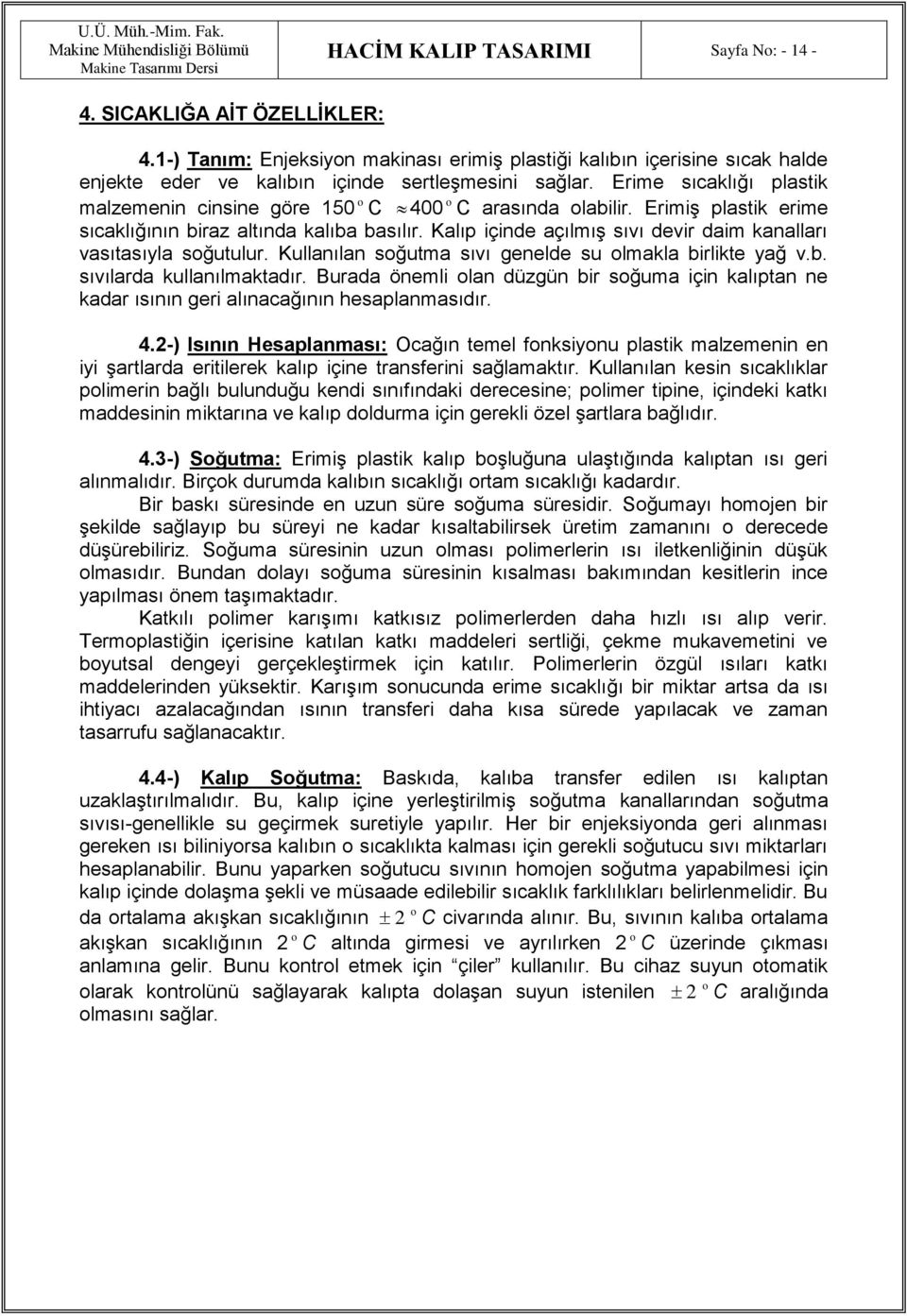 Kalıp içinde açılmış sıvı devir daim kanalları vasıtasıyla soğutulur. Kullanılan soğutma sıvı genelde su olmakla birlikte yağ v.b. sıvılarda kullanılmaktadır.