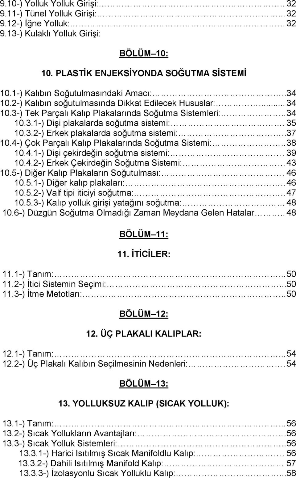 35 10.3.2-) Erkek plakalarda soğutma sistemi:..37 10.4-) Çok Parçalı Kalıp Plakalarında Soğutma Sistemi:.. 38 10.4.1-) Dişi çekirdeğin soğutma sistemi:. 39 10.4.2-) Erkek Çekirdeğin Soğutma Sistemi: 43 10.