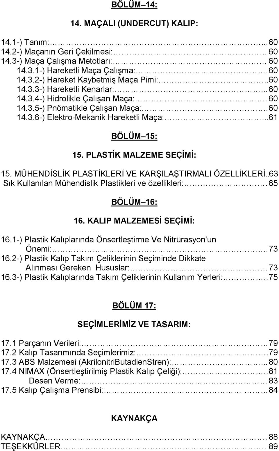 PLASTİK MALZEME SEÇİMİ: 15. MÜHENDİSLİK PLASTİKLERİ VE KARŞILAŞTIRMALI ÖZELLİKLERİ..63 Sık Kullanılan Mühendislik Plastikleri ve özellikleri:. 65 BÖLÜM 16: 16. KALIP MALZEMESİ SEÇİMİ: 16.