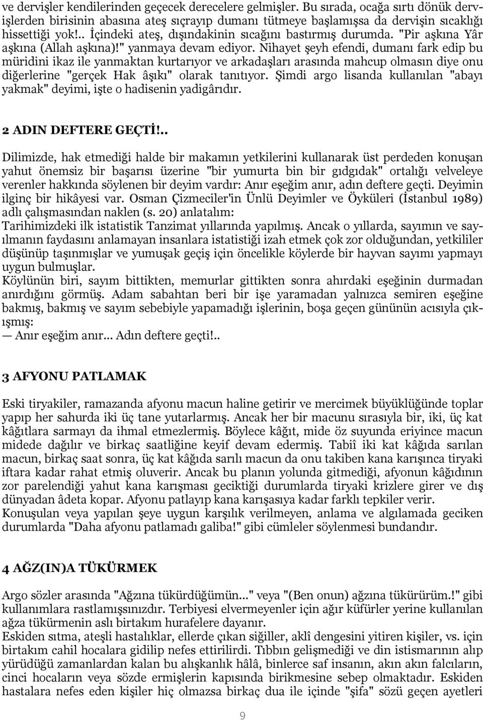 Nihayet şeyh efendi, dumanı fark edip bu müridini ikaz ile yanmaktan kurtarıyor ve arkadaşları arasında mahcup olmasın diye onu diğerlerine "gerçek Hak âşıkı" olarak tanıtıyor.