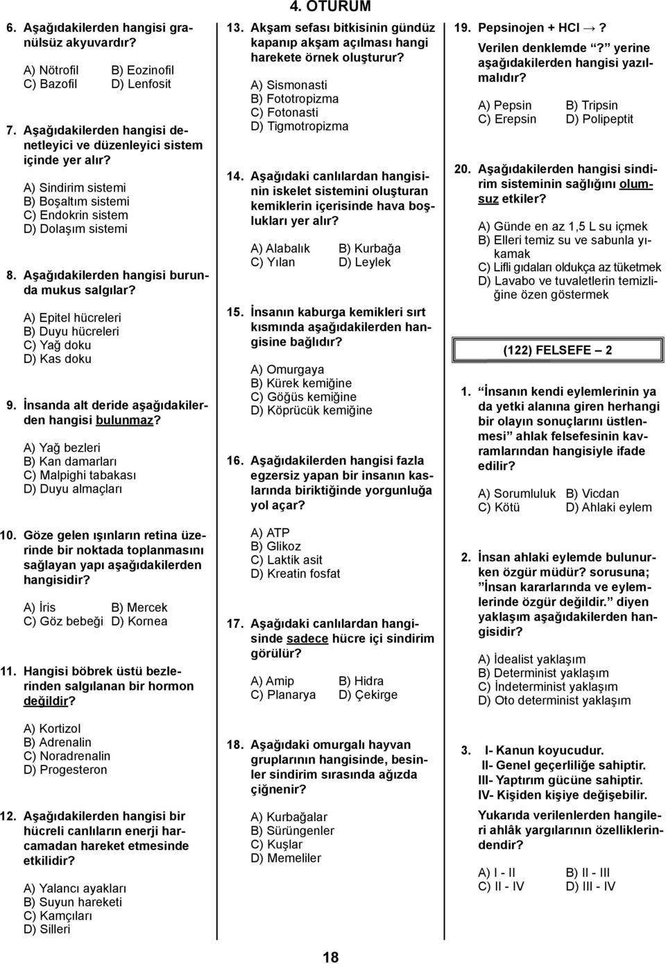 İnsanda alt deride aşağıdakilerden hangisi bulunmaz? A) Yağ bezleri B) Kan damarları C) Malpighi tabakası D) Duyu almaçları 10.