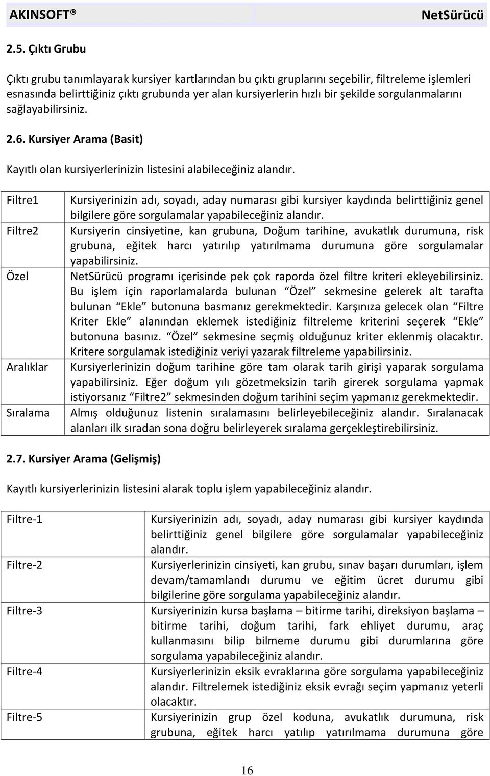 Filtre1 Filtre2 Özel Aralıklar Sıralama Kursiyerinizin adı, soyadı, aday numarası gibi kursiyer kaydında belirttiğiniz genel bilgilere göre sorgulamalar yapabileceğiniz alandır.